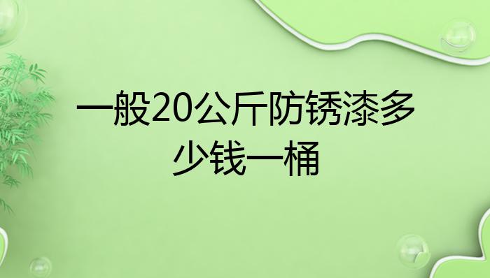 pg电子游戏娱乐官网一般20公斤防锈漆多少钱一桶？(图1)